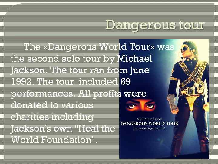 Dangerous tour The «Dangerous World Tour» was the second solo tour by Michael Jackson.