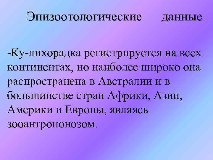  Эпизоотологические данные -Ку-лихорадка регистрируется на всех континентах, но наиболее широко она распространена в