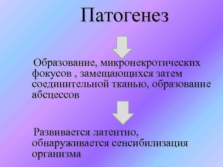 Патогенез Образование, микронекротических фокусов , замещающихся затем соединительной тканью, образование абсцессов Развивается латентно, обнаруживается