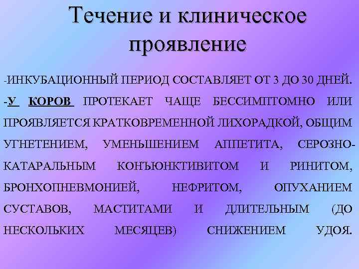 Течение и клиническое проявление -ИНКУБАЦИОННЫЙ ПЕРИОД СОСТАВЛЯЕТ ОТ 3 ДО 30 ДНЕЙ. -У КОРОВ