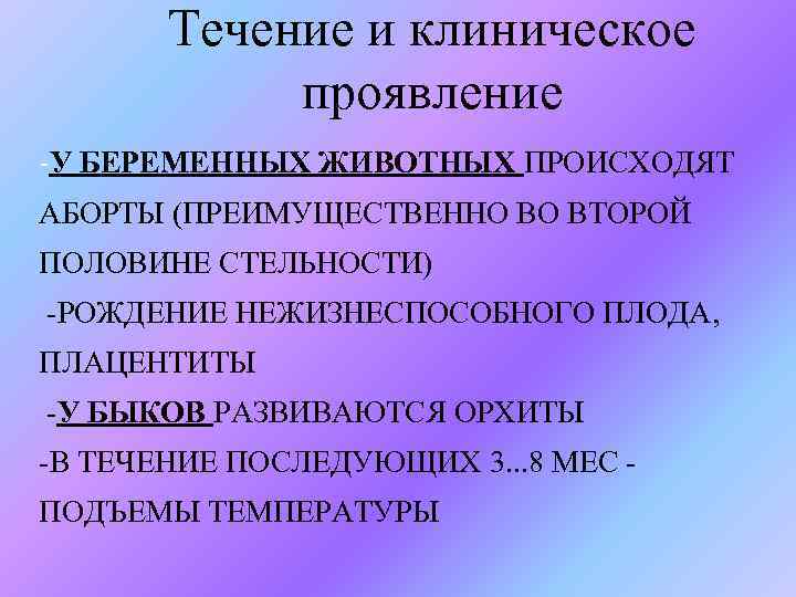 Течение и клиническое проявление -У БЕРЕМЕННЫХ ЖИВОТНЫХ ПРОИСХОДЯТ АБОРТЫ (ПРЕИМУЩЕСТВЕННО ВО ВТОРОЙ ПОЛОВИНЕ СТЕЛЬНОСТИ)