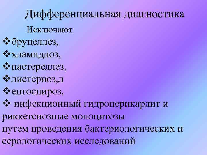 Дифференциальная диагностика Исключают vбруцеллез, vхламидиоз, vпастереллез, vлистериоз, л vептоспироз, v инфекционный гидроперикардит и риккетсиозные