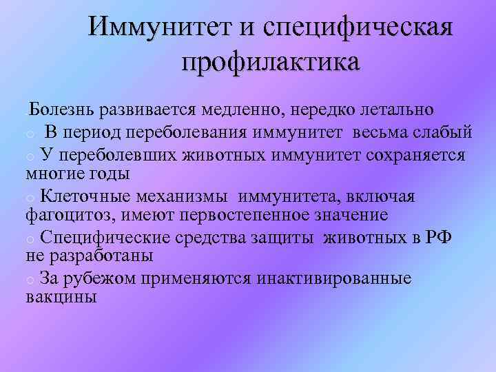 Иммунитет и специфическая профилактика Болезнь развивается медленно, нередко летально o В период переболевания иммунитет