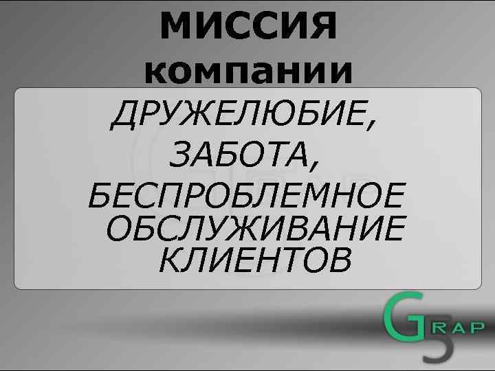 МИССИЯ компании ДРУЖЕЛЮБИЕ, ЗАБОТА, БЕСПРОБЛЕМНОЕ ОБСЛУЖИВАНИЕ КЛИЕНТОВ 