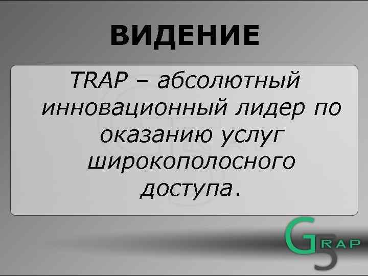 ВИДЕНИЕ TRAP – абсолютный инновационный лидер по оказанию услуг широкополосного доступа. 