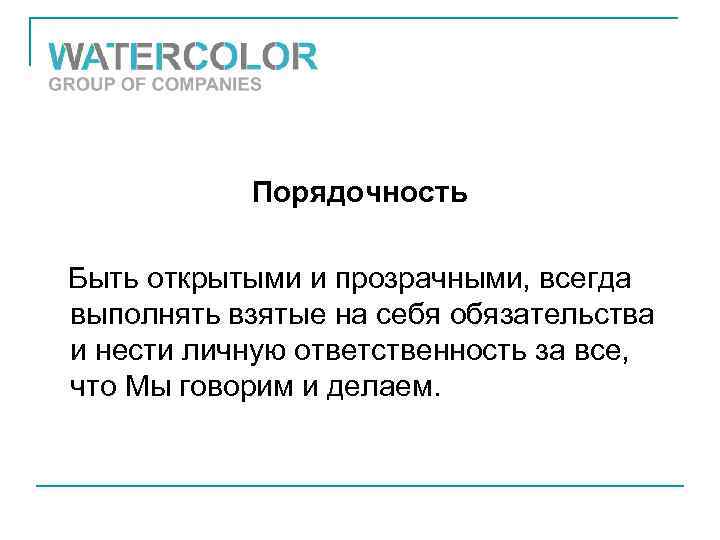 Порядочность Быть открытыми и прозрачными, всегда выполнять взятые на себя обязательства и нести личную