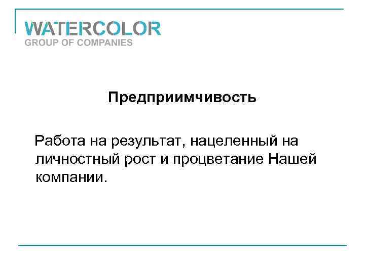 Предприимчивость Работа на результат, нацеленный на личностный рост и процветание Нашей компании. 