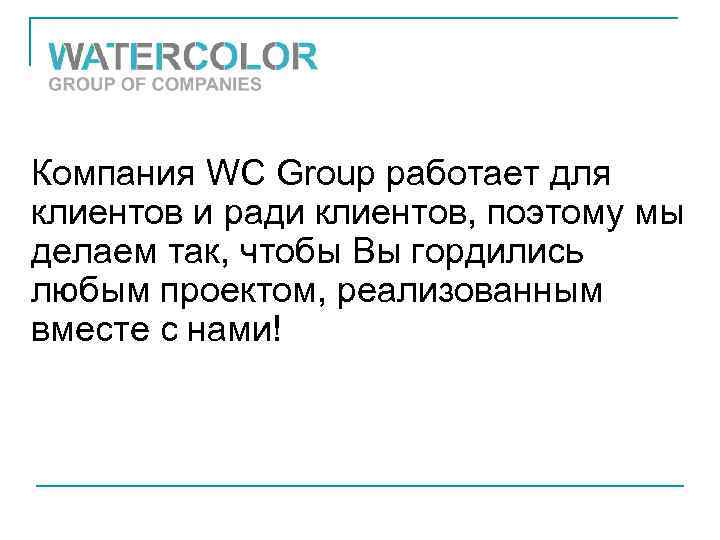 Компания WС Group работает для клиентов и ради клиентов, поэтому мы делаем так, чтобы