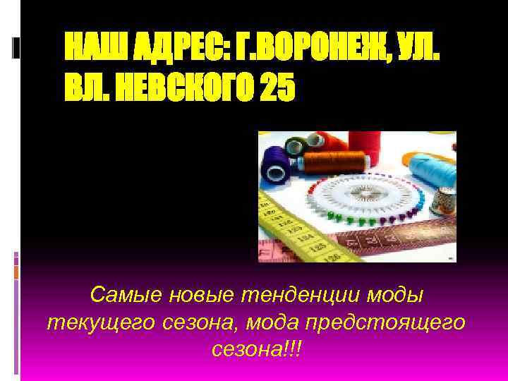 НАШ АДРЕС: Г. ВОРОНЕЖ, УЛ. ВЛ. НЕВСКОГО 25 Самые новые тенденции моды текущего сезона,