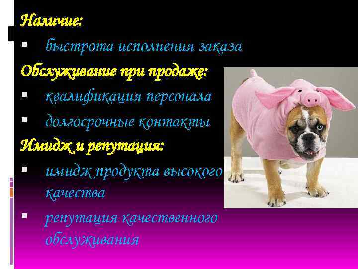 Наличие: быстрота исполнения заказа Обслуживание при продаже: квалификация персонала долгосрочные контакты Имидж и репутация: