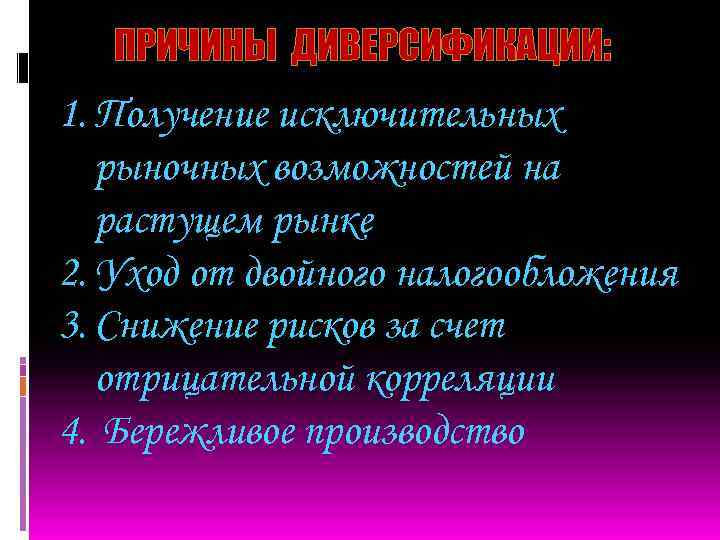 ПРИЧИНЫ ДИВЕРСИФИКАЦИИ: 1. Получение исключительных рыночных возможностей на растущем рынке 2. Уход от двойного