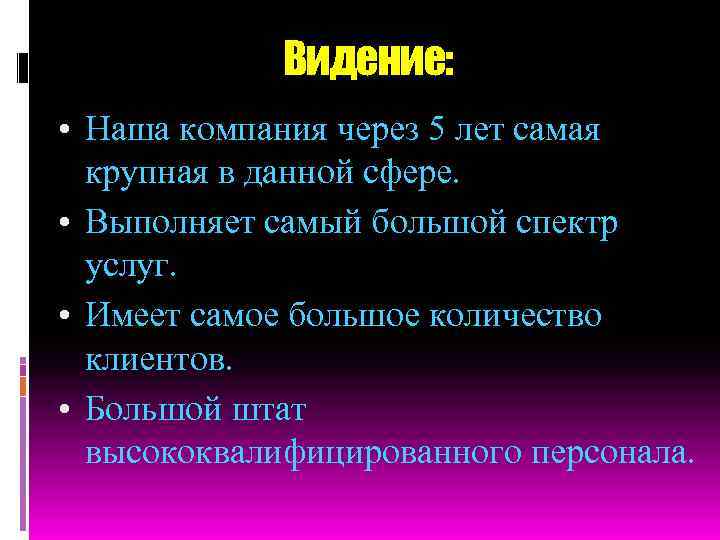 Видение: • Наша компания через 5 лет самая крупная в данной сфере. • Выполняет