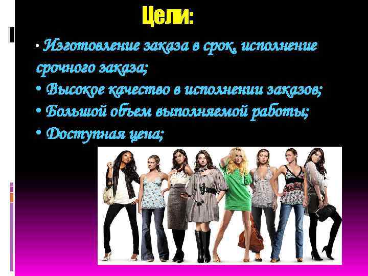 Цели: • Изготовление заказа в срок, исполнение срочного заказа; • Высокое качество в исполнении