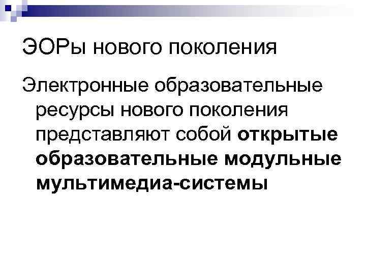 ЭОРы нового поколения Электронные образовательные ресурсы нового поколения представляют собой открытые образовательные модульные мультимедиа-системы