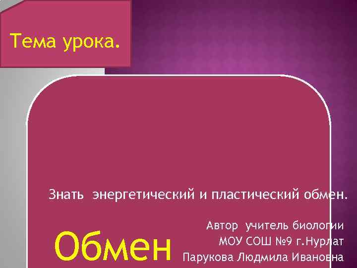 Тема урока. Знать энергетический и пластический обмен. Обмен Автор учитель биологии МОУ СОШ №