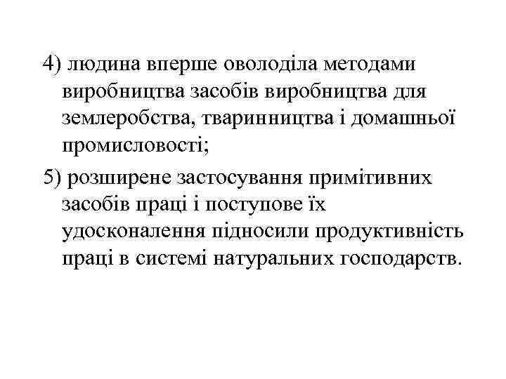 4) людина вперше оволоділа методами виробництва засобів виробництва для землеробства, тваринництва і домашньої промисловості;