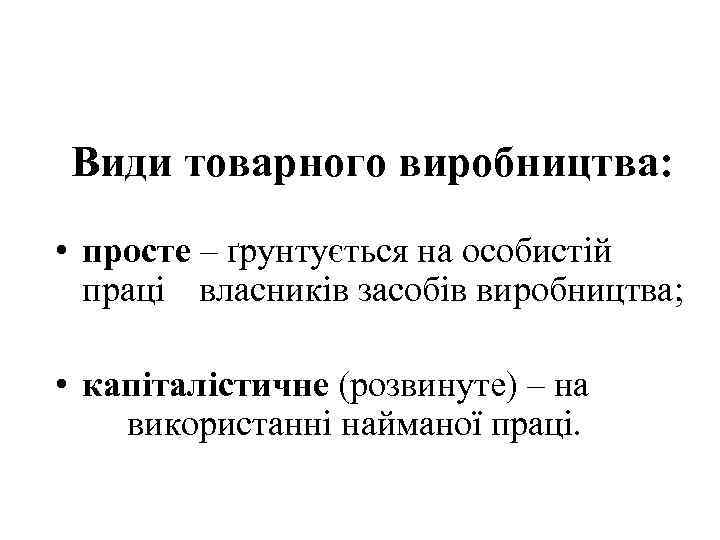 Види товарного виробництва: • просте – ґрунтується на особистій праці власників засобів виробництва; •