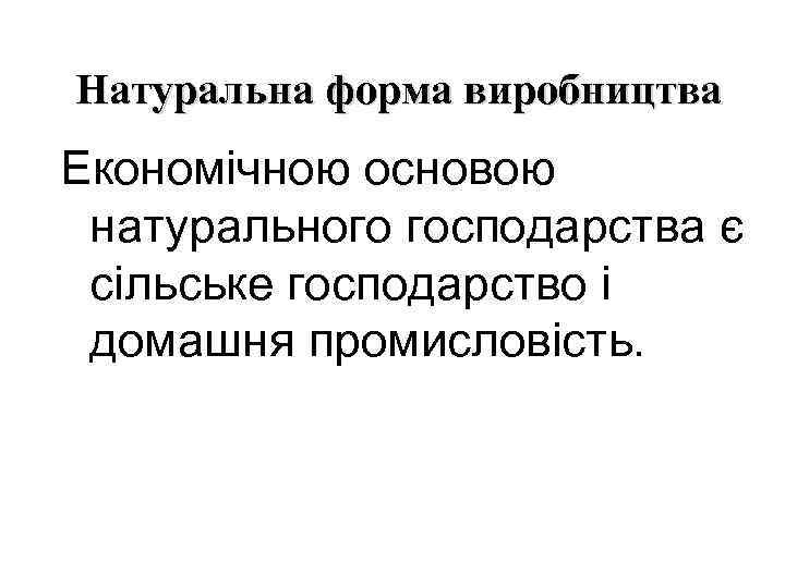 Натуральна форма виробництва Економічною основою натурального господарства є сільське господарство і домашня промисловість. 