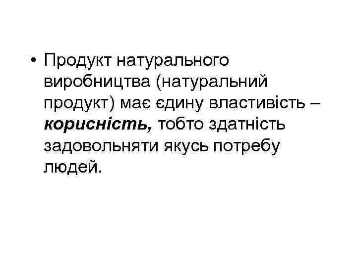  • Продукт натурального виробництва (натуральний продукт) має єдину властивість – корисність, тобто здатність