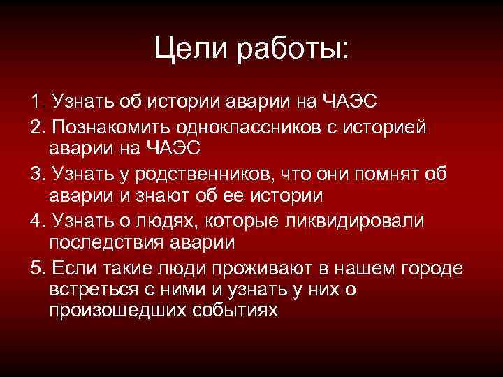 Цели работы: 1. Узнать об истории аварии на ЧАЭС 2. Познакомить одноклассников с историей