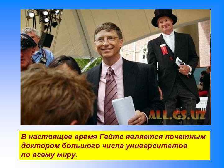 В настоящее время Гейтс является почетным доктором большого числа университетов по всему миру. 