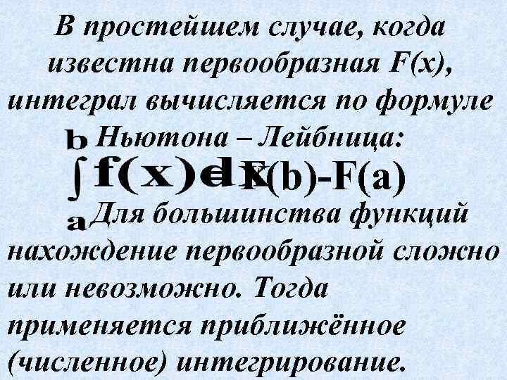 В простейшем случае, когда известна первообразная F(x), интеграл вычисляется по формуле Ньютона – Лейбница: