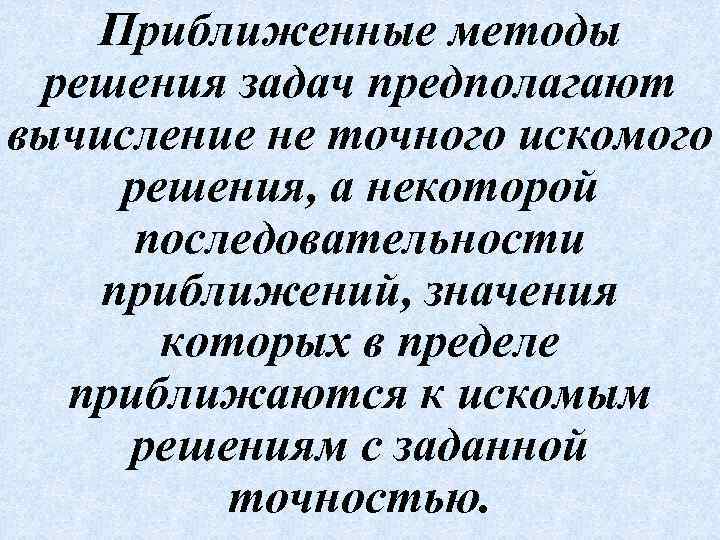 Приближенные методы решения задач предполагают вычисление не точного искомого решения, а некоторой последовательности приближений,