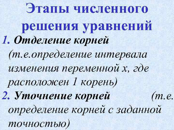Этапы численного решения уравнений 1. Отделение корней (т. е. определение интервала изменения переменной x,