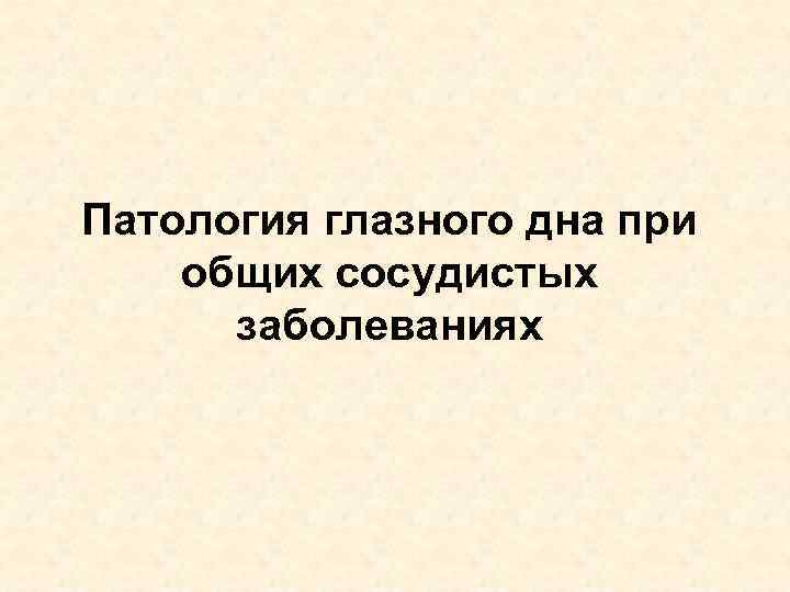 Патология глазного дна при общих сосудистых заболеваниях 