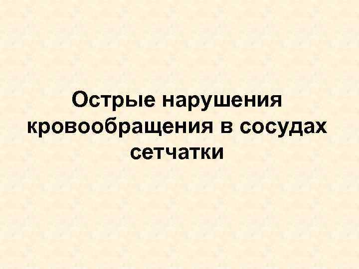 Острые нарушения кровообращения в сосудах сетчатки 