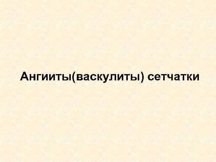 Ангииты(васкулиты) сетчатки 