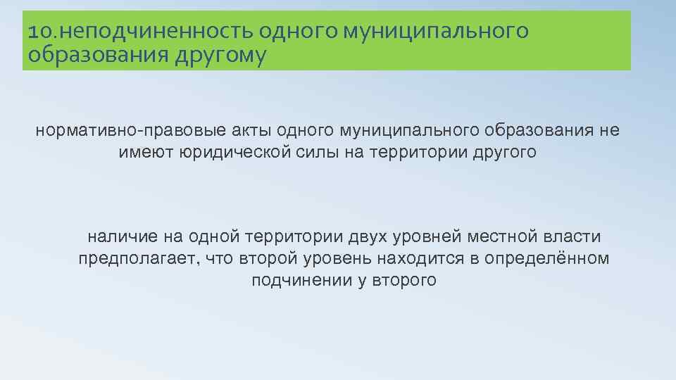 10. неподчиненность одного муниципального образования другому нормативно-правовые акты одного муниципального образования не имеют юридической