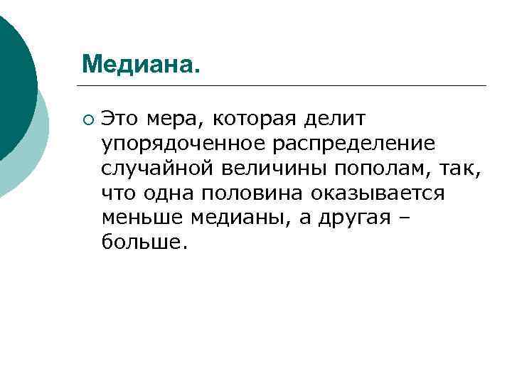 Медиана. ¡ Это мера, которая делит упорядоченное распределение случайной величины пополам, так, что одна