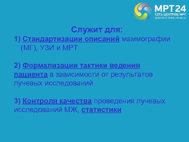 Служит для: 1) Стандартизации описаний маммографии (МГ), УЗИ и МРТ 2) Формализации тактики ведения