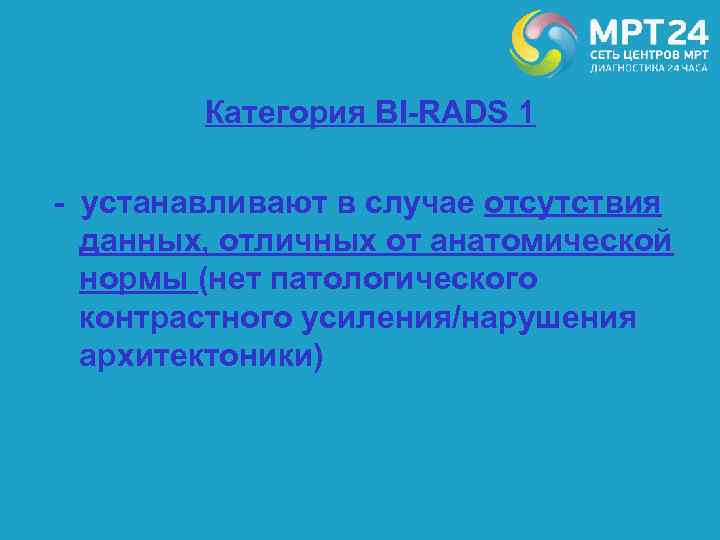 Категория BI-RADS 1 - устанавливают в случае отсутствия данных, отличных от анатомической нормы (нет