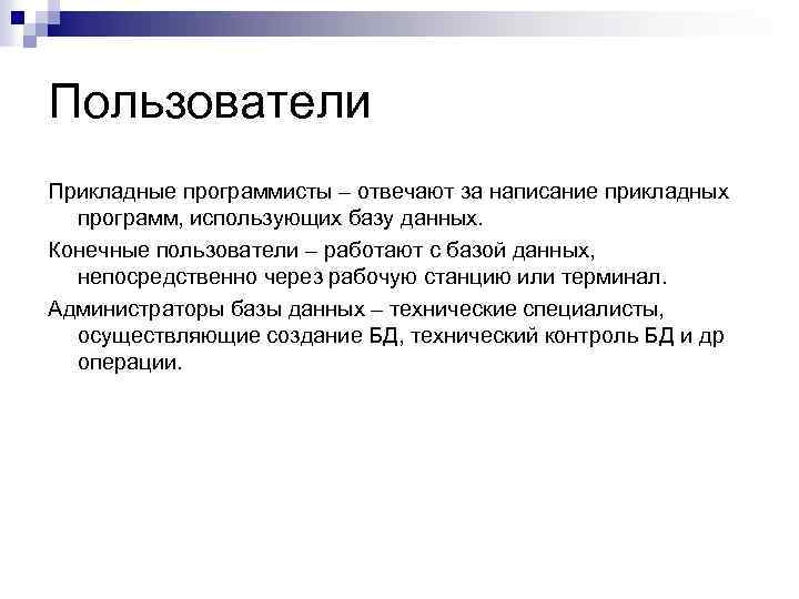 Пользователи Прикладные программисты – отвечают за написание прикладных программ, использующих базу данных. Конечные пользователи