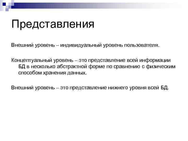 Представления Внешний уровень – индивидуальный уровень пользователя. Концептуальный уровень – это представление всей информации