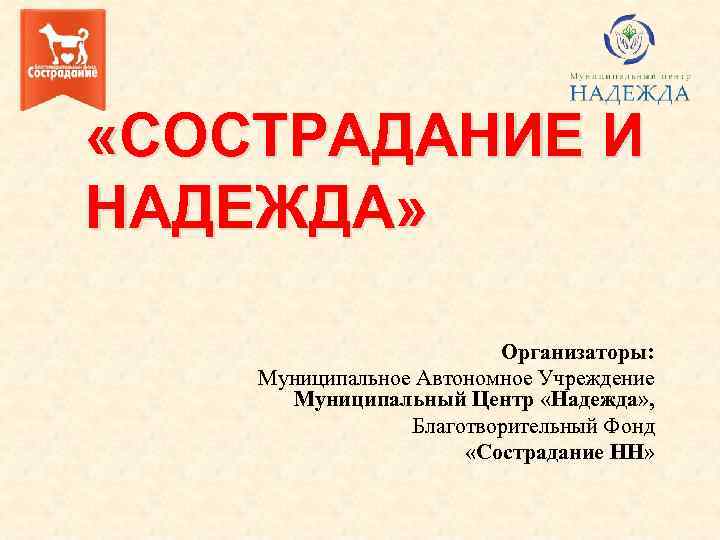  «СОСТРАДАНИЕ И НАДЕЖДА» Организаторы: Муниципальное Автономное Учреждение Муниципальный Центр «Надежда» , Благотворительный Фонд