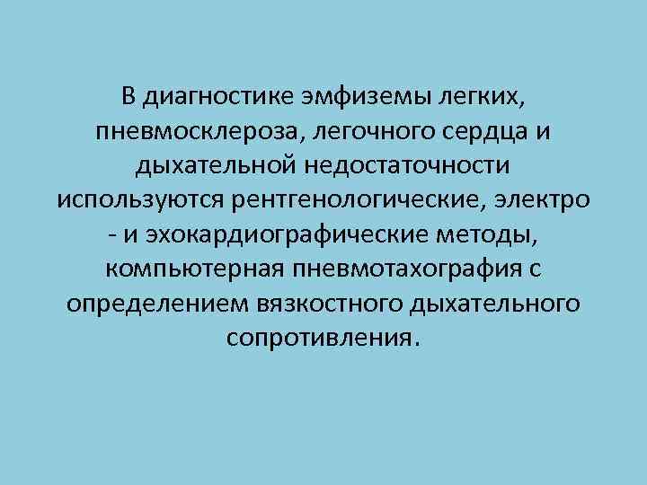В диагностике эмфиземы легких, пневмосклероза, легочного сердца и дыхательной недостаточности используются рентгенологические, электро -