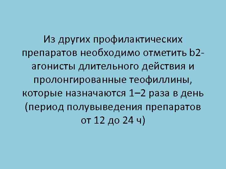 Из других профилактических препаратов необходимо отметить b 2 агонисты длительного действия и пролонгированные теофиллины,