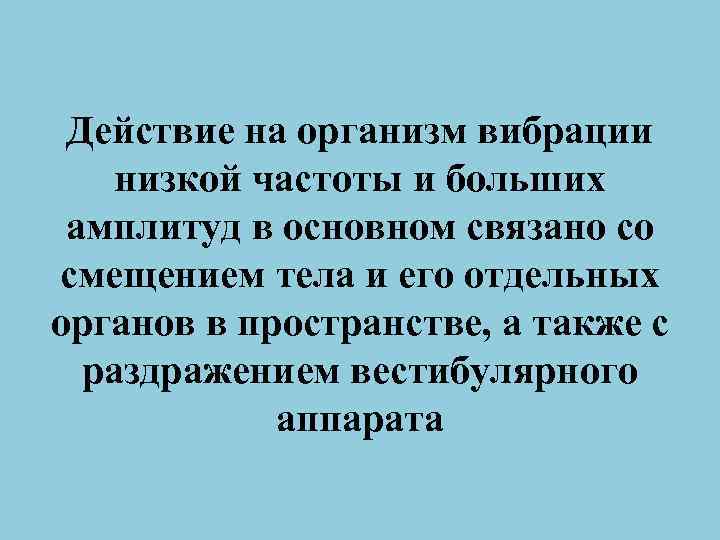 Действие на организм вибрации низкой частоты и больших амплитуд в основном связано со смещением