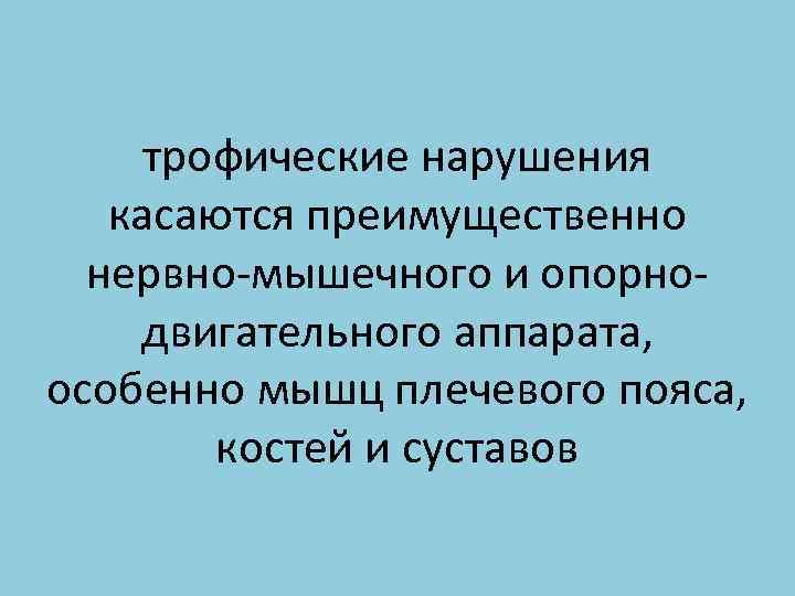 трофические нарушения касаются преимущественно нервно-мышечного и опорнодвигательного аппарата, особенно мышц плечевого пояса, костей и