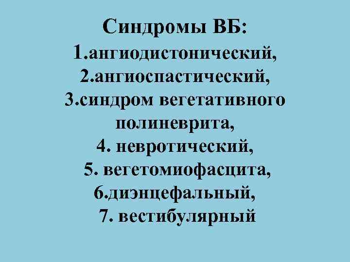 Синдромы ВБ: 1. ангиодистонический, 2. ангиоспастический, 3. синдром вегетативного полиневрита, 4. невротический, 5. вегетомиофасцита,