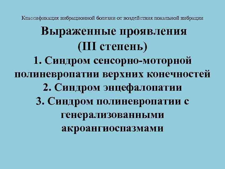 Классификация вибрационной болезни от воздействия локальной вибрации Выраженные проявления (III степень) 1. Синдром сенсорно