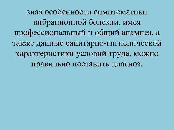 зная особенности симптоматики вибрационной болезни, имея профессиональный и общий анамнез, а также данные санитарно