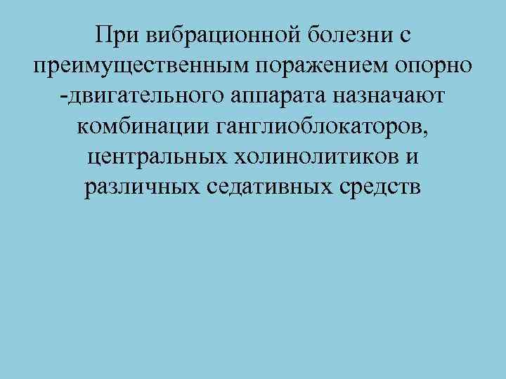 При вибрационной болезни с преимущественным поражением опорно двигательного аппарата назначают комбинации ганглиоблокаторов, центральных холинолитиков