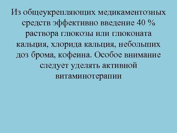Из общеукрепляющих медикаментозных средств эффективно введение 40 % раствора глюкозы или глюконата кальция, хлорида
