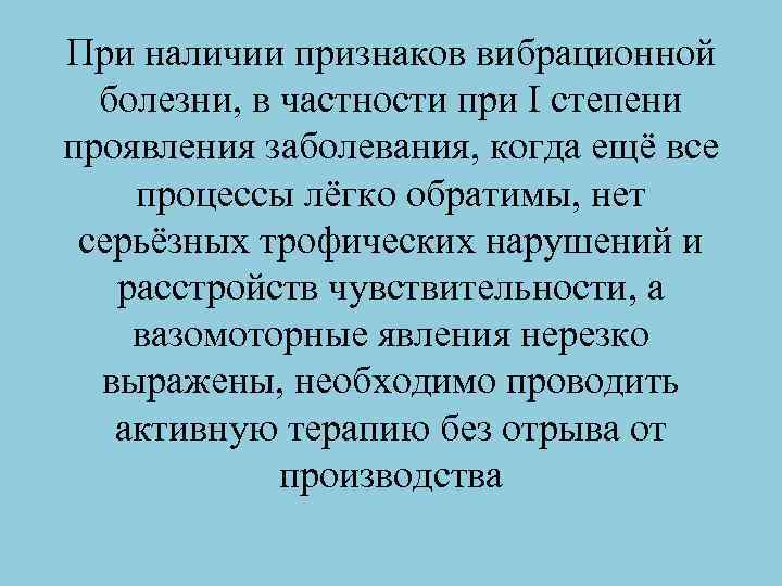 При наличии признаков вибрационной болезни, в частности при I степени проявления заболевания, когда ещё