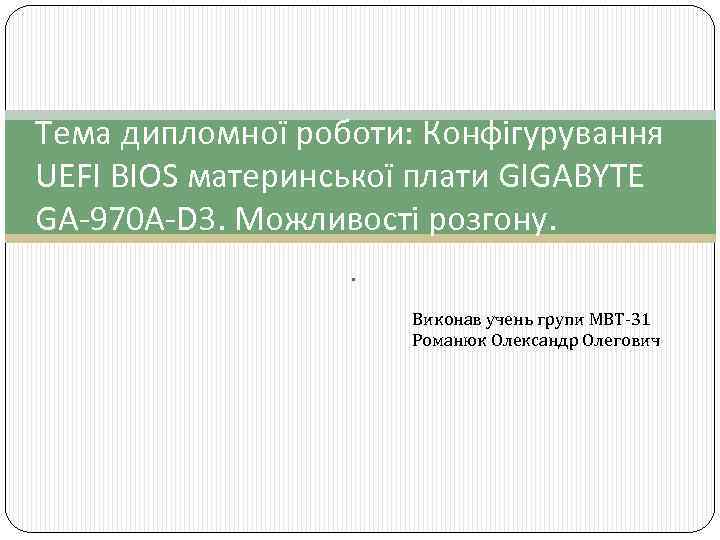 Тема дипломної роботи: Конфігурування UEFI BIOS материнської плати GIGABYTE GA-970 A-D 3. Можливості розгону.