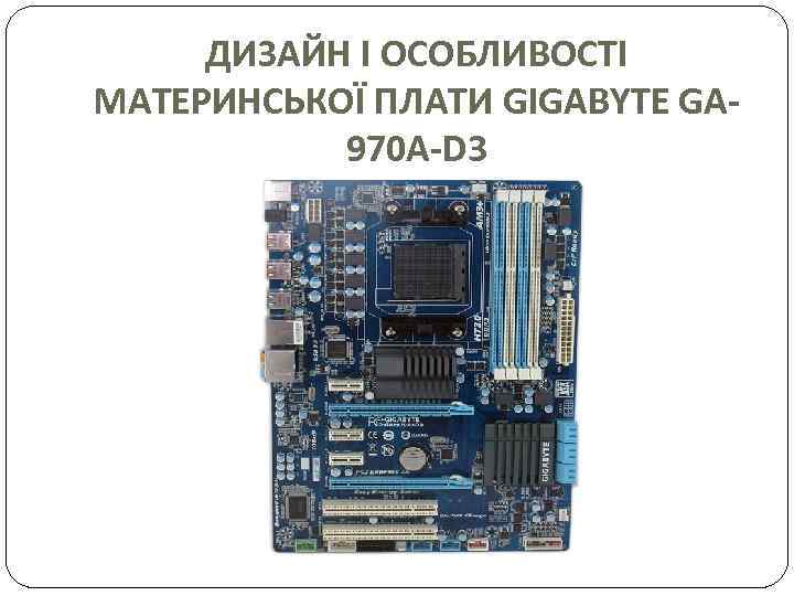 ДИЗАЙН І ОСОБЛИВОСТІ МАТЕРИНСЬКОЇ ПЛАТИ GIGABYTE GA 970 A-D 3 